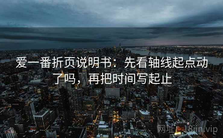 爱一番折页说明书：先看轴线起点动了吗，再把时间写起止